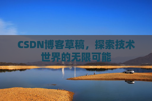 CSDN博客草稿，探索技术世界的无限可能